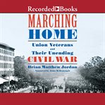 Marching home : union veterans and their unending civil war cover image