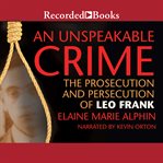 An unspeakable crime : the prosecution and persecution of leo frank cover image