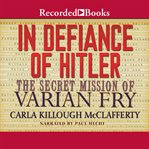 In defiance of Hitler : the secret mission of Varian Fry cover image