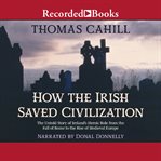 How the irish saved civilization. The Untold Story of Ireland's Heroic Role from the Fall of Rome to the Rise of Medieval Europe cover image