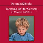 Parenting isn't for cowards. The 'You Can Do It' Guide for Hassled Parents from America's Best-Loved Family Advocate cover image