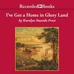 I've got a home in glory land. A Lost Tale of the Underground Railroad cover image
