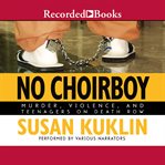 No choirboy : murder, violence, and teenagers on death row cover image
