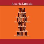 That thing you do with your mouth. The Sexual Autobiography of Samantha Matthews as Told to David Shields cover image