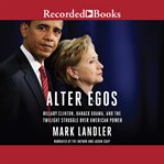 Alter egos. Hillary Clinton, Barack Obama, and the Twilight Struggle Over American Power cover image