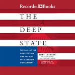 The deep state : the fall of the Constitution and the rise of a shadow government cover image