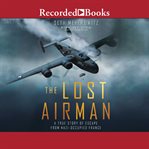 The lost airman : a true story of escape from Nazi occupied France cover image