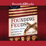 Founding feuds : the rivalries, clashes, and conflicts that forged a nation cover image