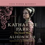 Katharine Parr, the sixth wife : a novel cover image