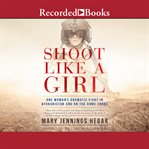 Shoot like a girl : one woman's dramatic fight in Afghanistan and on the home front cover image