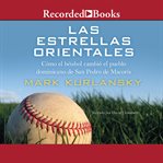 Las estrellas orientales (the eastern stars). Como el beisbol cambio el pueblo dominicano de San Pedro deMacoris cover image
