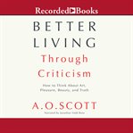 Better living through criticism. How to Think about Art, Pleasure, Beauty, and Truth cover image