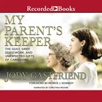 My parents' keeper. The Guilt, Grief, Guesswork, and Unexpected Gifts of Caregiving cover image