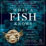 What a fish knows. The Inner Lives of Our Underwater Cousins cover image
