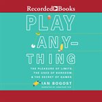 Play anything. The Pleasure of Limits, the Uses of Boredom, and the Secret of Games cover image