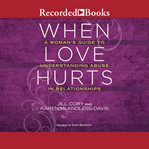 When love hurts. A Woman's Guide to Understanding Abuse in Relationships cover image