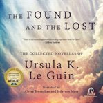 The found and the lost : the collected novellas of Ursula K. Le Guin cover image