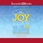 The joy plan : how i took 30 days to stop worrying, quit complaining, and find ridiculous happiness cover image