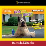 National geographic kids chapters: dog on a bike. And More True Stories of Amazing Animal Talents! cover image