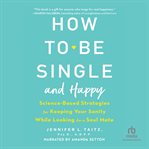 How to be single and happy. Science-Based Strategies for Keeping Your Sanity While Looking for a Soulmate cover image