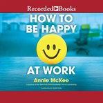 How to be happy at work. The Power of Purpose, Hope, and Friendship cover image
