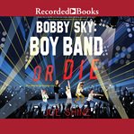 Bobby sky : boy band or die cover image