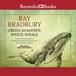 Green shadows, white whale : a novel of Ray Bradbury's adventures making Moby Dick with John Huston in Ireland cover image