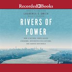 Rivers of power : how a natural force raised kingdoms, destroyed civilizations, and shapes our world cover image