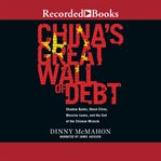 China's great wall of debt : shadow banks, ghost cities, massive loans, and the end of the chinese miracle cover image