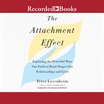 The attachment effect : exploring the powerful ways our earliest bond shapes our relationships and lives cover image