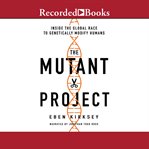 The mutant project : inside the global race to genetically modify humans cover image