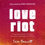 Love riot. A Teenage Call to Live with Relentless Abandon for Christ cover image