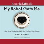 My robot gets me : how social design can make new products more human cover image