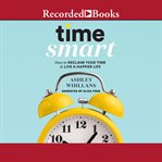 Time smart : how to reclaim your time and live a happier life cover image