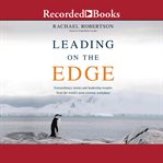Leading on the edge : extraordinary stories and leadership insights from the world's most extreme workplace cover image