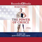 The power of choice : my journey from wounded warrior to world champion cover image