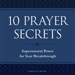 10 prayer secrets : supernatural power for your breakthrough cover image