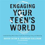 Engaging your teen's world : understanding what today's youth are thinking, doing, and watching cover image