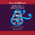 Win at work and succeed at life : 5 principles to free yourself from the cult of overwork cover image