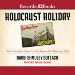 Holocaust holiday : one family's descent into genocide memory hell cover image