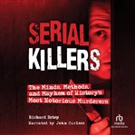 Serial killers : the minds, methods, and mayhem of history's most notorious murderers cover image
