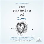 The practice of love : break old patterns, rebuild trust, and create a connection that lasts cover image