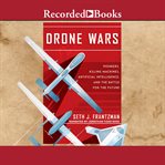 Drone wars : pioneers, killing machines, artificial intelligence, and the battle for the future cover image