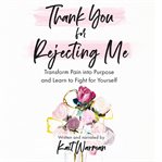 Thank you for rejecting me : transform pain into purpose and learn to fight for yourself cover image