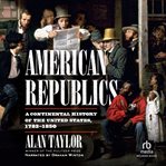 American republics : a continental history of the United States, 1783-1850 cover image