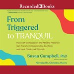 From triggered to tranquil : how self-compassion and mindful presence can transform relationship conflicts and heal childhood wounds cover image