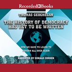 The history of democracy has yet to be written : how we have to learn to govern all over again cover image