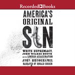 America's original sin : White supremacy, John Wilkes Booth, and the Lincoln assassination cover image
