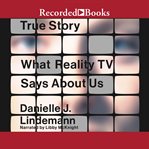 True story : what reality TV says about us cover image