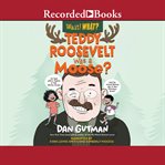 Teddy roosevelt was a moose? (wait! what?) cover image